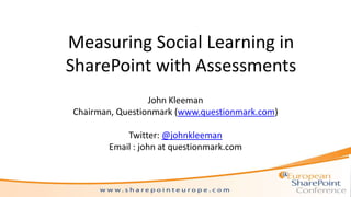 Measuring Social Learning in
SharePoint with Assessments
                 John Kleeman
Chairman, Questionmark (www.questionmark.com)

           Twitter: @johnkleeman
       Email : john at questionmark.com
 