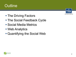 Outline

 The Driving Factors
 The Social Feedback Cycle
 Social Media Metrics
 Web Analytics
 Quantifying the Social...