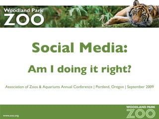 Social Media: Am I doing it right? Association of Zoos & Aquariums Annual Conference | Portland, Oregon | September 2009 