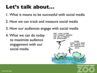 Let’s talk about… 1. What it means to be successful with social media 2. How we can track and measure social media 3. How our audiences engage with social media 4. What we can do today  to maximize audience  engagement with our  social media 
