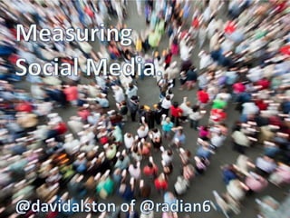 Measuring  Social Media. @davidalston of @radian6 