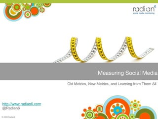 [object Object],[object Object],Old Metrics, New Metrics, and Learning from Them All Measuring Social Media © 2009 Radian6 