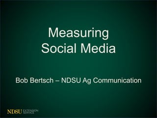 Measuring
Social Media
Bob Bertsch – NDSU Ag Communication
 