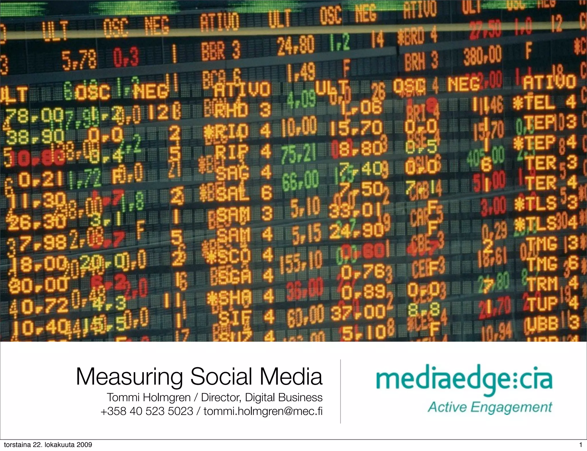 Measuring Social Media
                                Tommi Holmgren / Director, Digital Business
                               +358 40 523 5023 / tommi.holmgren@mec.ﬁ

torstaina 22. lokakuuta 2009                                                  1
 