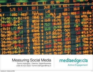 Measuring Social Media
                                Tommi Holmgren / Director, Digital Business
                               +358 40 523 5023 / tommi.holmgren@mec.ﬁ

torstaina 22. lokakuuta 2009                                                  1
 