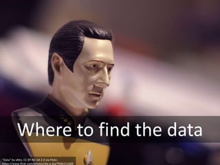 Where to find the data
“Data” by aNto, CC BY-NC-SA 2.0 via Flickr.
https://www.flickr.com/photos/dia-a-dia/7046151669
 