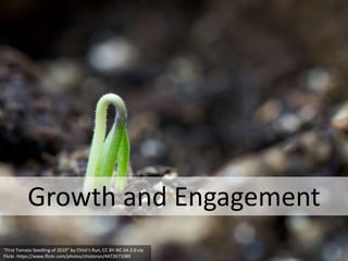 Growth and Engagement
“First Tomato Seedling of 2010” by Chlot’s Run, CC BY-NC-SA 2.0 via
Flickr. https://www.flickr.com/photos/chiotsrun/4472671089
 