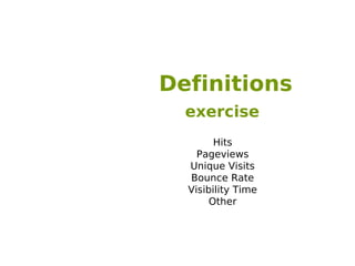 Definitions
  exercise
        Hits
    Pageviews
  Unique Visits
  Bounce Rate
  Visibility Time
       Other
 