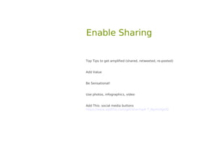 Enable Sharing


Top Tips to get amplified (shared, retweeted, re-posted)


Add Value


Be Sensational!


Use photos, infographics, video


Add This: social media buttons
https://www.addthis.com/get/sharing#.T_NgmUilgUQ
 