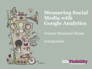 Measuring Social Media with Google Analytics Graeme Benstead-Hume @mrgraeme 