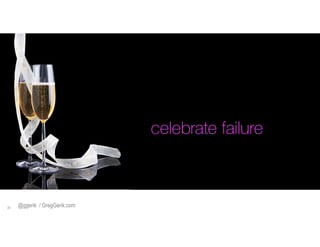 celebrate failure

!39

@ggerik / GregGerik.com

 
