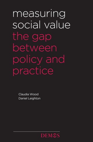 measuring
social value
the gap
between
policy and
practice
 Claudia Wood
 Daniel Leighton
 