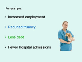 Increased employment Reduced truancy Less debt Fewer hospital admissions For example: 