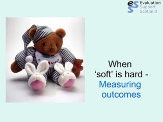 When  ‘soft’ is hard -  Measuring  outcomes 