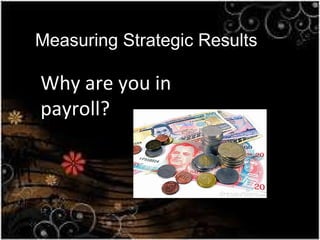 Why are you in payroll? Measuring Strategic Results 