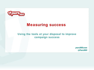 Measuring success

Using the tools at your disposal to improve
            campaign success
 