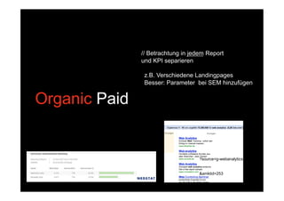 // Betrachtung in jedem Report
               und KPI separieren

                z.B. Verschiedene Landingpages
                Besser: Parameter bei SEM hinzufügen


Organic Paid


                                    ?source=g-webanalytics


                                    &amktid=253
 
