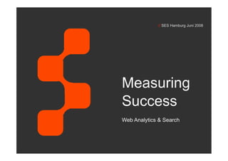 // SES Hamburg Juni 2008




Measuring
Success
Web Analytics & Search
 