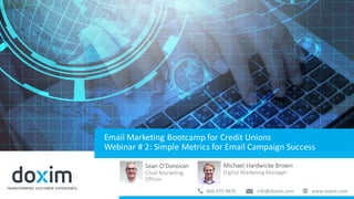Sean	O’Donovan
Chief	Marketing	
Officer
Michael	Hardwicke	Brown	
Digital	Marketing	Manager
aa
Email	Marketing	Bootcamp	for	Credit	Unions
Webinar	#	2:	Simple	Metrics	for	Email	Campaign	Success
 