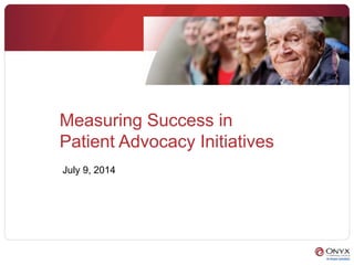 Measuring Success in
Patient Advocacy Initiatives
July 9, 2014
 