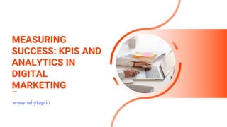 MEASURING
SUCCESS: KPIS AND
ANALYTICS IN
DIGITAL
MARKETING
www.whytap.in
 