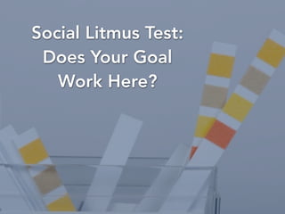 @BrianHonigman
Social Litmus Test:
Does Your Goal
Work Here?
 