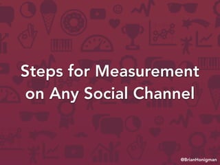 @BrianHonigman
Steps for Measurement
on Any Social Channel
 