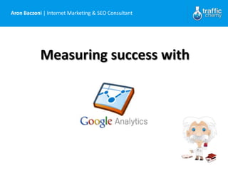 Aron Baczoni | Internet Marketing & SEO Consultant




            Measuring success with
 