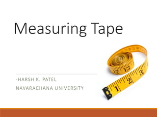 Measuring Tape
-HARSH K. PATEL
NAVARACHANA UNIVERSITY
 