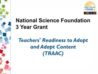 National Science Foundation
3 Year Grant
Teachers' Readiness to Adopt
and Adapt Content
(TRAAC)
 