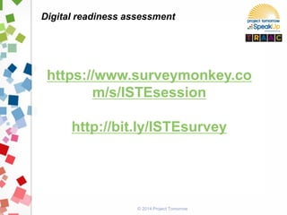 © 2014 Project Tomorrow
Digital readiness assessment
https://www.surveymonkey.co
m/s/ISTEsession
http://bit.ly/ISTEsurvey
 