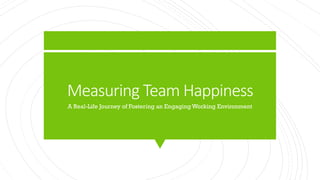 Measuring Team Happiness
A Real-Life Journey of Fostering an Engaging Working Environment
 