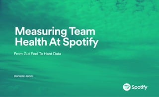 Measuring Team
Health At Spotify
From Gut Feel To Hard Data



Danielle Jabin
 