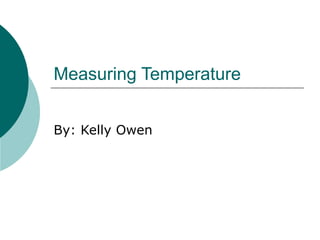Measuring Temperature By: Kelly Owen 