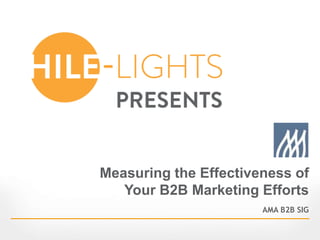 Measuring the Effectiveness of
Your B2B Marketing Efforts
AMA B2B SIG
 