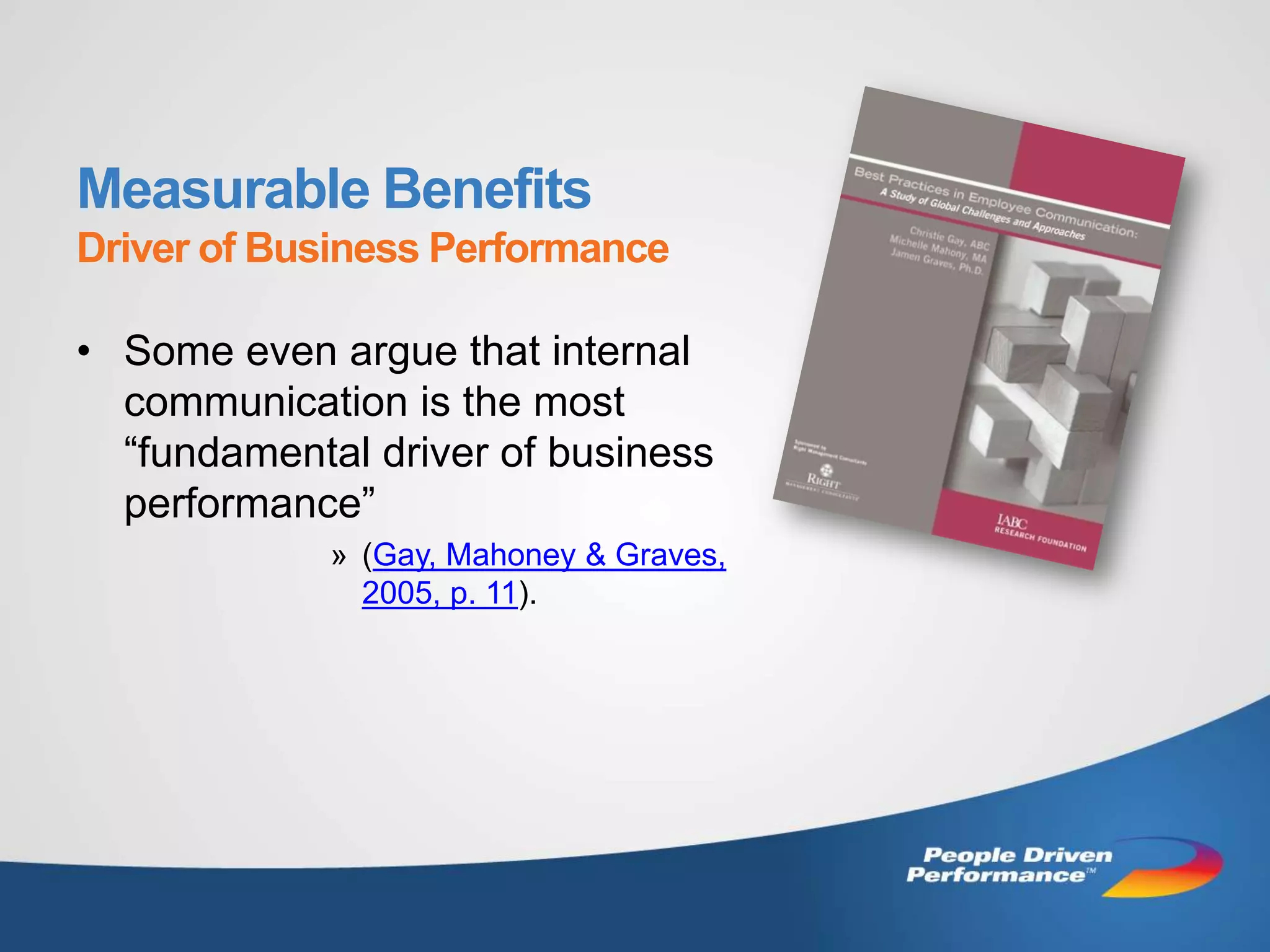 Measurable Benefits
Driver of Business Performance

• Some even argue that internal
  communication is the most
  “fundamental driver of business
  performance”
             » (Gay, Mahoney & Graves,
               2005, p. 11).
 