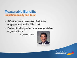 Measurable Benefits
Build Community and Trust

• Effective communication facilitates
  engagement and builds trust.
• Both critical ingredients in strong, viable
  organizations
              » (Grates, 2008)
 