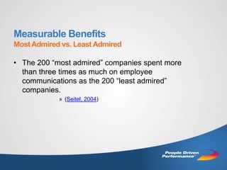 Measurable Benefits
Most Admired vs. Least Admired

• The 200 “most admired” companies spent more
  than three times as much on employee
  communications as the 200 “least admired”
  companies.
            » (Seitel, 2004)
 