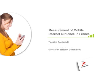 Measurement of Mobile
Internet audience in France

Tiphaine Goisbeault


Director of Telecom Department
 