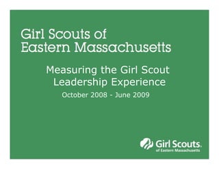Measuring the Girl Scout  Leadership Experience October 2008 - June 2009 