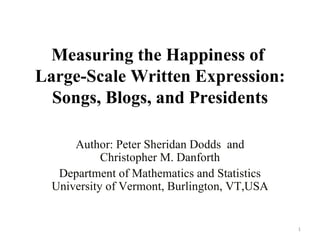 Measuring the Happiness of  Large-Scale Written Expression: Songs, Blogs, and Presidents Author: Peter Sheridan Dodds  and Christopher M. Danforth Department of Mathematics and Statistics University of Vermont, Burlington, VT,USA 