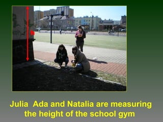 Julia Ada and Natalia are measuring
the height of the school gym
h
 