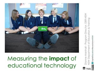 Measuring the impact of
educational technology
DianneMarshall-ProgramDirector,DER-NSW
NSWDepartmentofEducation&Training
 