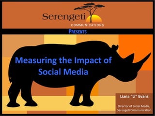 Measuring the Impact of Social Media Liana “Li” Evans Director of Social Media,  Serengeti Communication 
