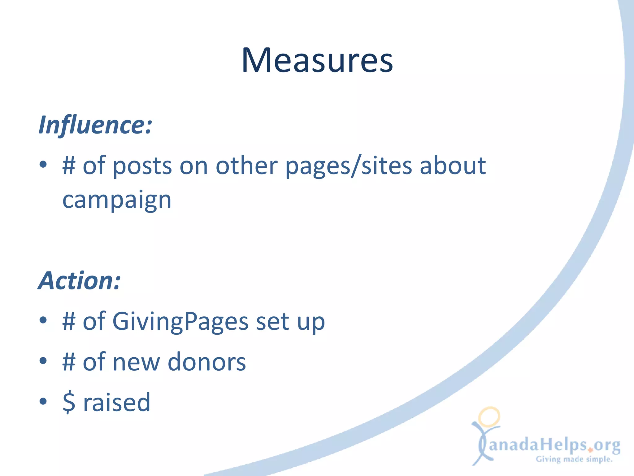 Measures
Influence:
• # of posts on other pages/sites about
  campaign

Action:
• # of GivingPages set up
• # of new donors
• $ raised
 