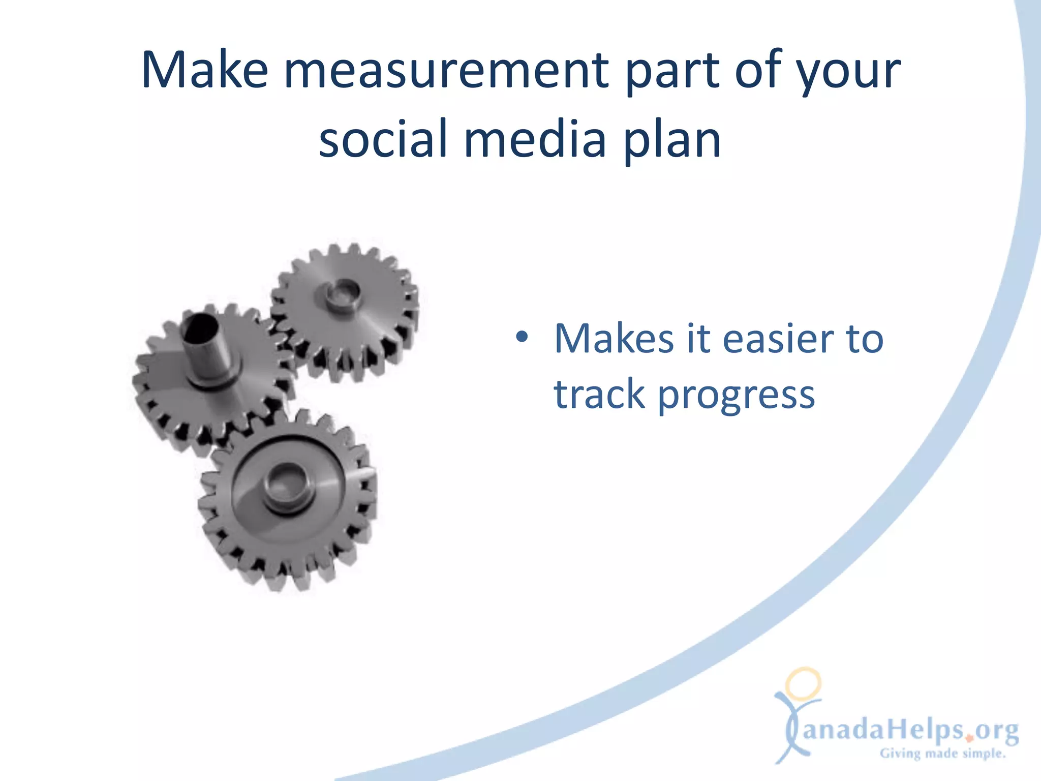 Make measurement part of your
      social media plan


              • Makes it easier to
                track progress
 