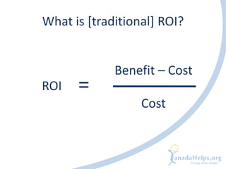 What is [traditional] ROI?


             Benefit – Cost
ROI   =
                  Cost
 