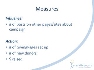 Measures
Influence:
• # of posts on other pages/sites about
  campaign

Action:
• # of GivingPages set up
• # of new donors
• $ raised
 
