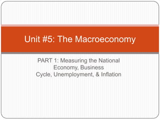 PART 1: Measuring the National Economy, Business Cycle, Unemployment, & Inflation Unit #5: The Macroeconomy 