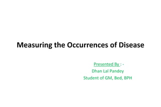 Measuring the Occurrences of Disease
Presented By : -
Dhan Lal Pandey
Student of GM, Bed, BPH
 